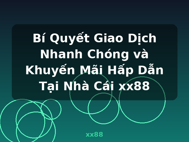Bí Quyết Giao Dịch Nhanh Chóng và Khuyến Mãi Hấp Dẫn Tại Nhà Cái xx88 - xx88