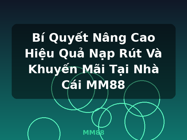 Bí Quyết Nâng Cao Hiệu Quả Nạp Rút Và Khuyến Mãi Tại Nhà Cái MM88 - MM88