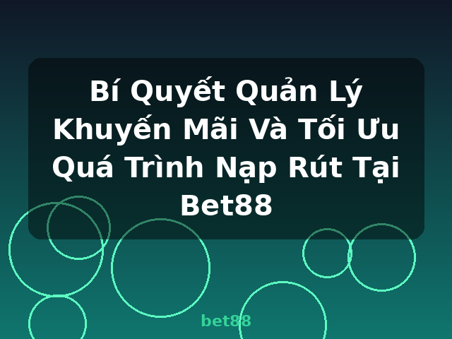 Bí Quyết Quản Lý Khuyến Mãi Và Tối Ưu Quá Trình Nạp Rút Tại Bet88 - bet88