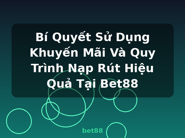 Bí Quyết Sử Dụng Khuyến Mãi Và Quy Trình Nạp Rút Hiệu Quả Tại Bet88 - bet88
