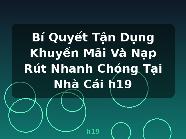 Bí Quyết Tận Dụng Khuyến Mãi Và Nạp Rút Nhanh Chóng Tại Nhà Cái h19 - h19