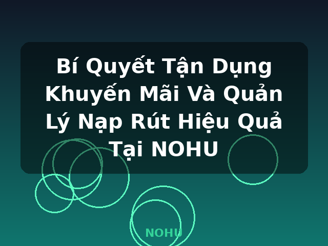 Bí Quyết Tận Dụng Khuyến Mãi Và Quản Lý Nạp Rút Hiệu Quả Tại NOHU - NOHU