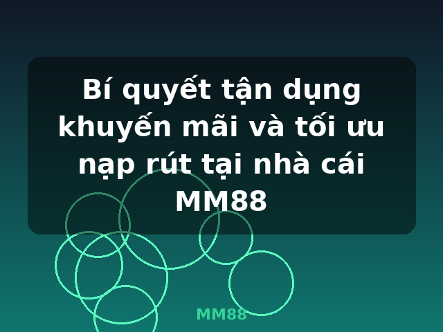 Bí quyết tận dụng khuyến mãi và tối ưu nạp rút tại nhà cái MM88 - MM88