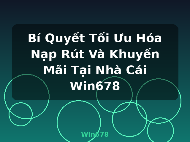 Bí Quyết Tối Ưu Hóa Nạp Rút Và Khuyến Mãi Tại Nhà Cái Win678 - Win678