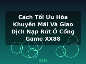 Cách Tối Ưu Hóa Khuyến Mãi Và Giao Dịch Nạp Rút Ở Cổng Game XX88 - XX88
