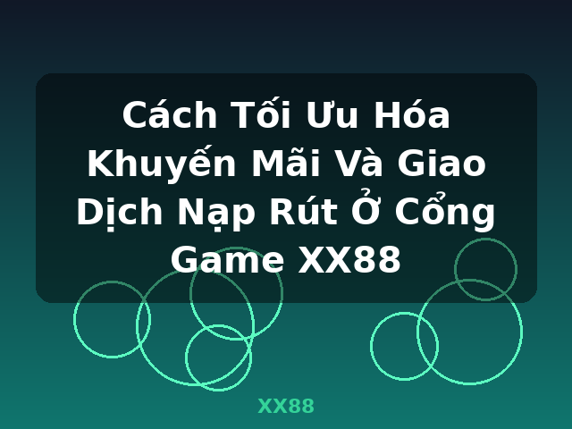 Cách Tối Ưu Hóa Khuyến Mãi Và Giao Dịch Nạp Rút Ở Cổng Game XX88 - XX88
