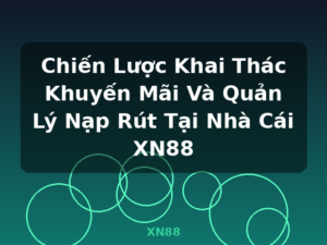 Chiến Lược Khai Thác Khuyến Mãi Và Quản Lý Nạp Rút Tại Nhà Cái XN88 - XN88