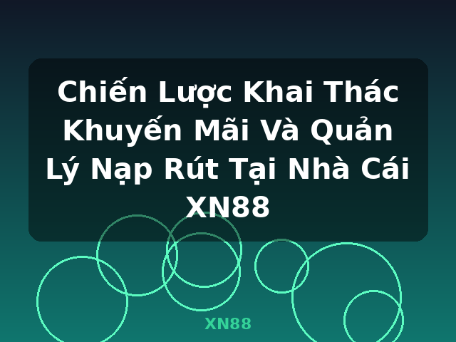 Chiến Lược Khai Thác Khuyến Mãi Và Quản Lý Nạp Rút Tại Nhà Cái XN88 - XN88 Chiến Lược Khai Thác Khuyến Mãi Và Quản Lý Nạp Rút Tại Nhà Cái XN88 - XN88