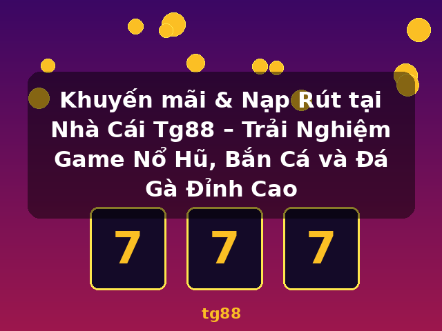 Khuyến mãi & Nạp Rút tại Nhà Cái Tg88 – Trải Nghiệm Game Nổ Hũ, Bắn Cá và Đá Gà Đỉnh Cao - tg88 Khuyến mãi & Nạp Rút tại Nhà Cái Tg88 – Trải Nghiệm Game Nổ Hũ, Bắn Cá và Đá Gà Đỉnh Cao - tg88