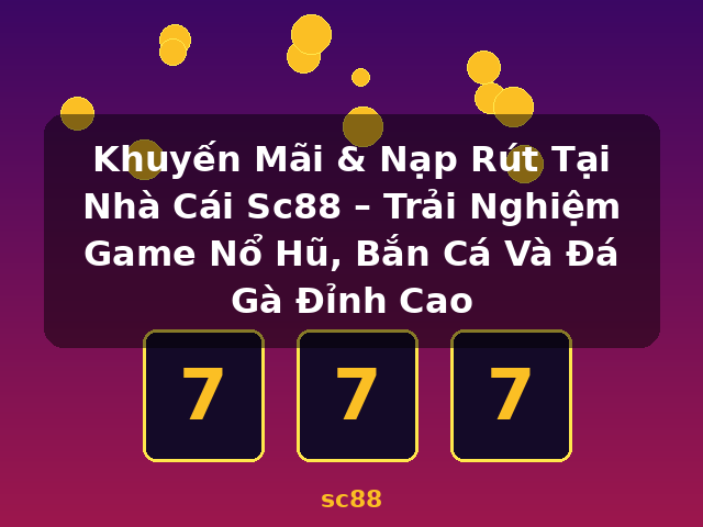 Khuyến Mãi & Nạp Rút Tại Nhà Cái Sc88 – Trải Nghiệm Game Nổ Hũ, Bắn Cá Và Đá Gà Đỉnh Cao - sc88