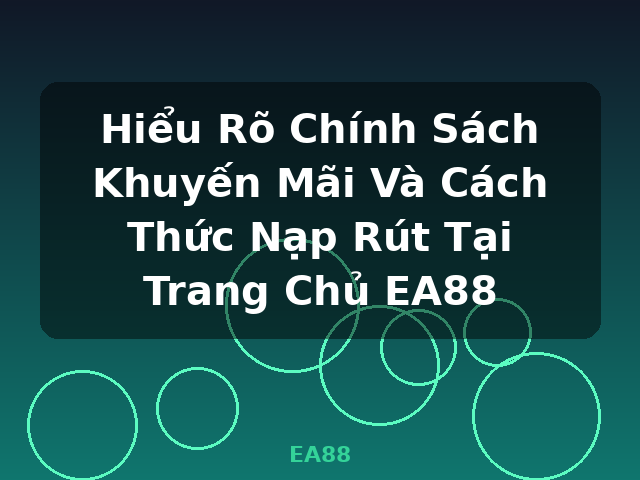 Hiểu Rõ Chính Sách Khuyến Mãi Và Cách Thức Nạp Rút Tại Trang Chủ EA88 - EA88