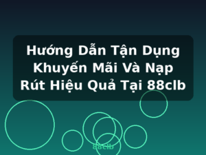 Hướng Dẫn Tận Dụng Khuyến Mãi Và Nạp Rút Hiệu Quả Tại 88clb - 88clb