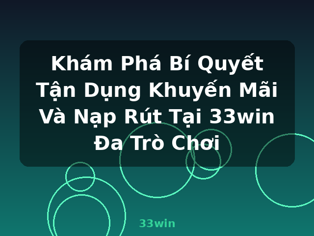 Khám Phá Bí Quyết Tận Dụng Khuyến Mãi Và Nạp Rút Tại 33win Đa Trò Chơi - 33win