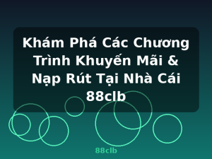 Khám Phá Các Chương Trình Khuyến Mãi & Nạp Rút Tại Nhà Cái 88clb - 88clb