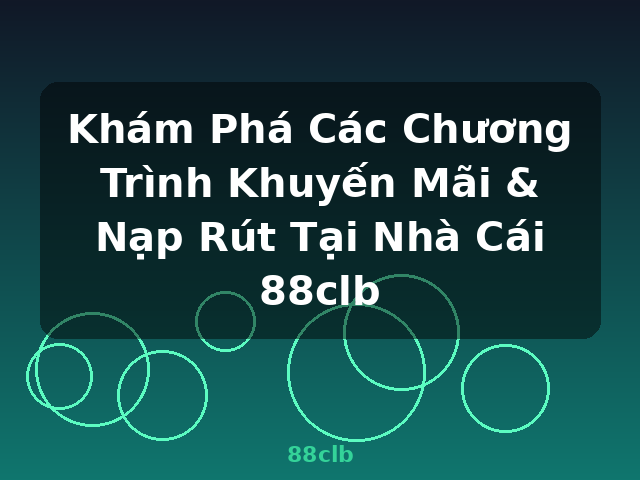 Khám Phá Các Chương Trình Khuyến Mãi & Nạp Rút Tại Nhà Cái 88clb - 88clb