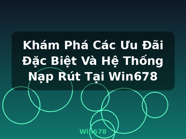Khám Phá Các Ưu Đãi Đặc Biệt Và Hệ Thống Nạp Rút Tại Win678 - Win678