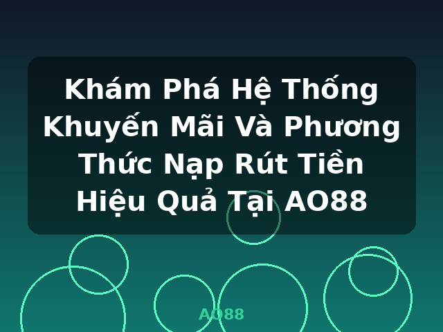 Khám Phá Hệ Thống Khuyến Mãi Và Phương Thức Nạp Rút Tiền Hiệu Quả Tại AO88 - AO88