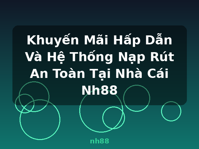 Khuyến Mãi Hấp Dẫn Và Hệ Thống Nạp Rút An Toàn Tại Nhà Cái Nh88 - nh88