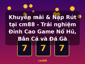 Khuyến mãi & Nạp Rút tại cm88 - Trải nghiệm Đỉnh Cao Game Nổ Hũ, Bắn Cá và Đá Gà - cm88