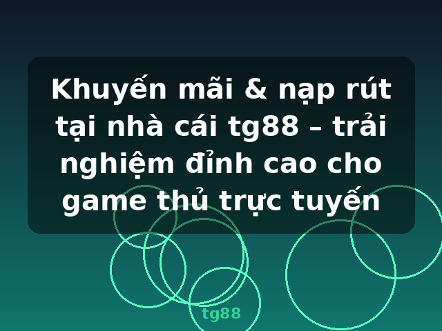 Khuyến mãi & nạp rút tại nhà cái tg88 – trải nghiệm đỉnh cao cho game thủ trực tuyến - tg88