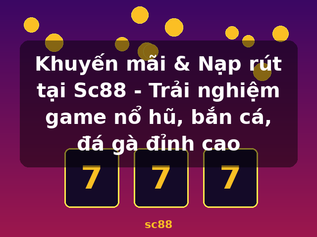 Khuyến mãi & Nạp rút tại Sc88 - Trải nghiệm game nổ hũ, bắn cá, đá gà đỉnh cao - sc88