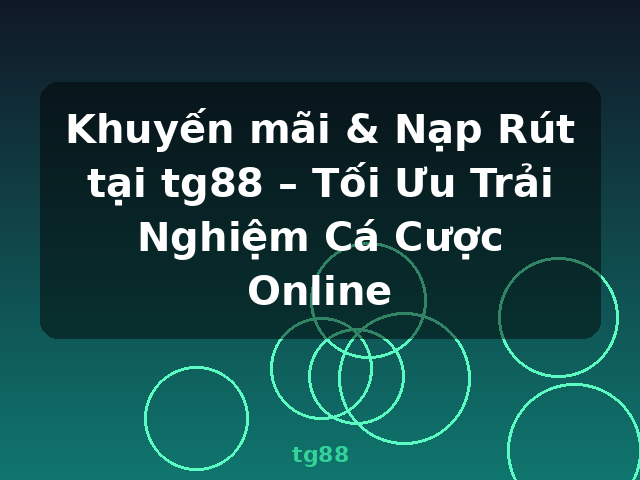 Khuyến mãi & Nạp Rút tại tg88 – Tối Ưu Trải Nghiệm Cá Cược Online - tg88