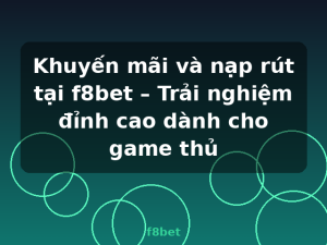 Khuyến mãi và nạp rút tại f8bet – Trải nghiệm đỉnh cao dành cho game thủ - f8bet