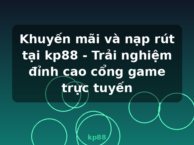 Khuyến mãi và nạp rút tại kp88 - Trải nghiệm đỉnh cao cổng game trực tuyến - kp88