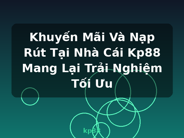 Khuyến Mãi Và Nạp Rút Tại Nhà Cái Kp88 Mang Lại Trải Nghiệm Tối Ưu - kp88