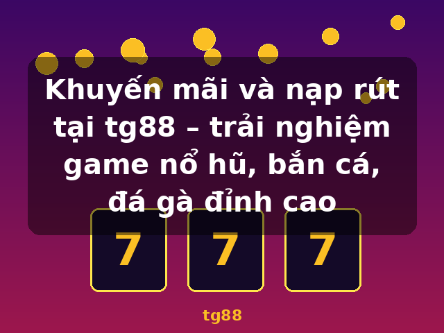Khuyến mãi và nạp rút tại tg88 – trải nghiệm game nổ hũ, bắn cá, đá gà đỉnh cao - tg88
