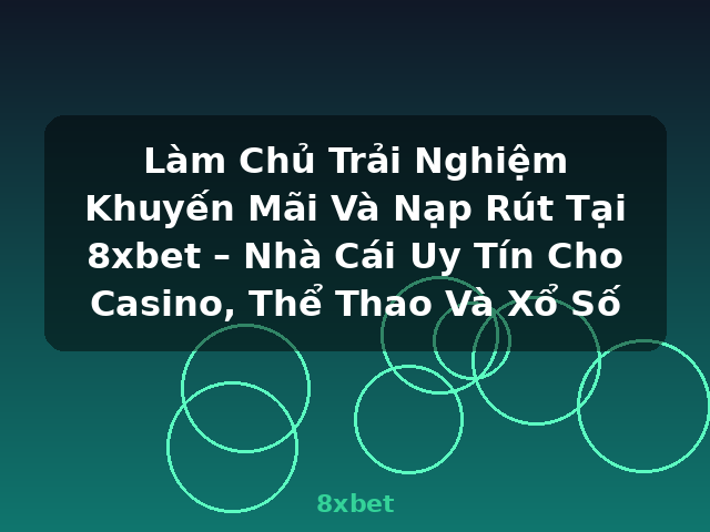 Làm Chủ Trải Nghiệm Khuyến Mãi Và Nạp Rút Tại 8xbet – Nhà Cái Uy Tín Cho Casino, Thể Thao Và Xổ Số - 8xbet