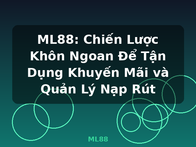 ML88: Chiến Lược Khôn Ngoan Để Tận Dụng Khuyến Mãi và Quản Lý Nạp Rút - ML88