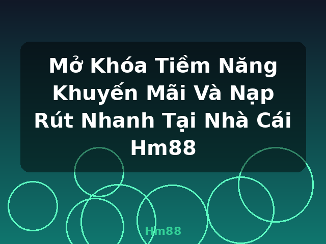 Mở Khóa Tiềm Năng Khuyến Mãi Và Nạp Rút Nhanh Tại Nhà Cái Hm88 - Hm88