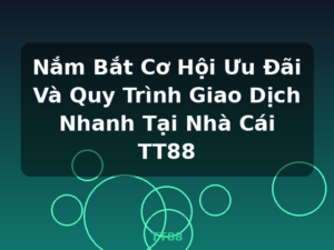 Nắm Bắt Cơ Hội Ưu Đãi Và Quy Trình Giao Dịch Nhanh Tại Nhà Cái TT88 - TT88