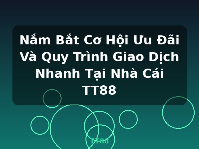 Nắm Bắt Cơ Hội Ưu Đãi Và Quy Trình Giao Dịch Nhanh Tại Nhà Cái TT88 - TT88