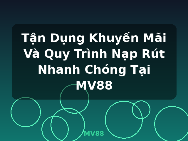 Tận Dụng Khuyến Mãi Và Quy Trình Nạp Rút Nhanh Chóng Tại MV88 - MV88