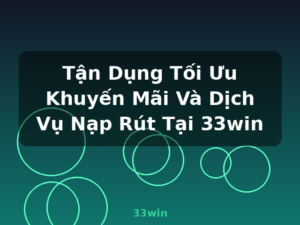 Tận Dụng Tối Ưu Khuyến Mãi Và Dịch Vụ Nạp Rút Tại 33win - 33win