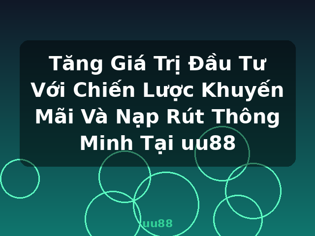 Tăng Giá Trị Đầu Tư Với Chiến Lược Khuyến Mãi Và Nạp Rút Thông Minh Tại uu88 - uu88