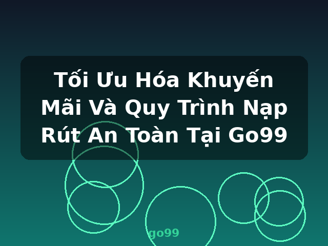 Tối Ưu Hóa Khuyến Mãi Và Quy Trình Nạp Rút An Toàn Tại Go99 - go99