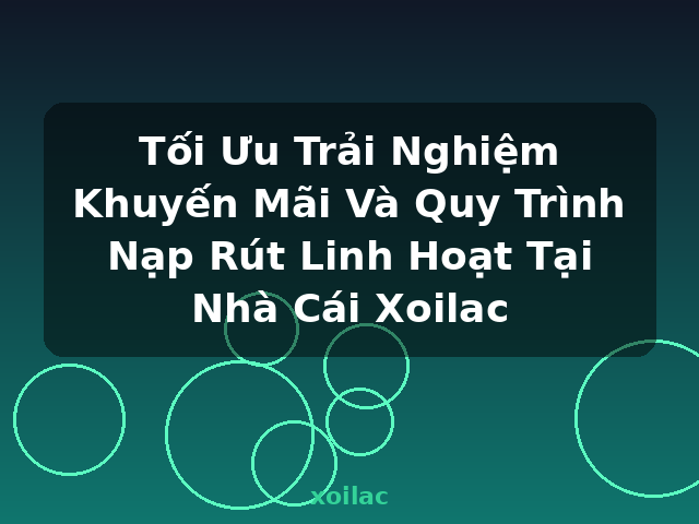 Tối Ưu Trải Nghiệm Khuyến Mãi Và Quy Trình Nạp Rút Linh Hoạt Tại Nhà Cái Xoilac - xoilac