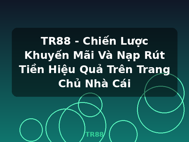 TR88 - Chiến Lược Khuyến Mãi Và Nạp Rút Tiền Hiệu Quả Trên Trang Chủ Nhà Cái - TR88