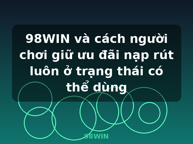 98WIN và cách người chơi giữ ưu đãi nạp rút luôn ở trạng thái có thể dùng - 98WIN 98WIN và cách người chơi giữ ưu đãi nạp rút luôn ở trạng thái có thể dùng - 98WIN