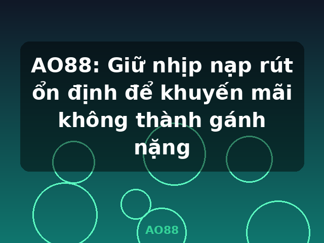 AO88: Giữ nhịp nạp rút ổn định để khuyến mãi không thành gánh nặng - AO88 AO88: Giữ nhịp nạp rút ổn định để khuyến mãi không thành gánh nặng - AO88