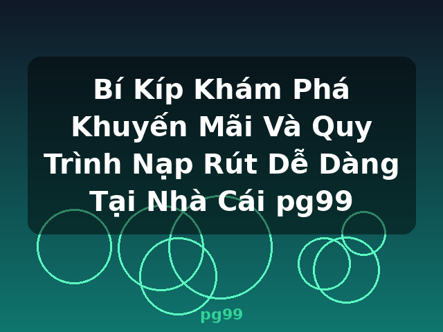 Bí Kíp Khám Phá Khuyến Mãi Và Quy Trình Nạp Rút Dễ Dàng Tại Nhà Cái pg99 - pg99
