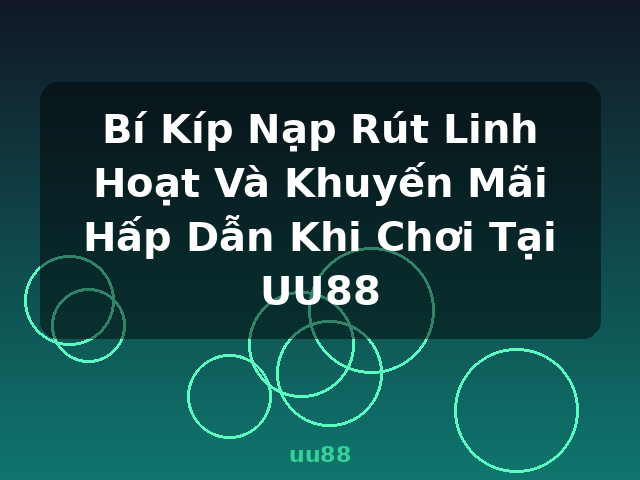 Bí Kíp Nạp Rút Linh Hoạt Và Khuyến Mãi Hấp Dẫn Khi Chơi Tại UU88 - uu88