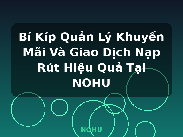 Bí Kíp Quản Lý Khuyến Mãi Và Giao Dịch Nạp Rút Hiệu Quả Tại NOHU - NOHU Bí Kíp Quản Lý Khuyến Mãi Và Giao Dịch Nạp Rút Hiệu Quả Tại NOHU - NOHU