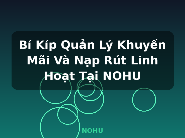 Bí Kíp Quản Lý Khuyến Mãi Và Nạp Rút Linh Hoạt Tại NOHU - NOHU Bí Kíp Quản Lý Khuyến Mãi Và Nạp Rút Linh Hoạt Tại NOHU - NOHU