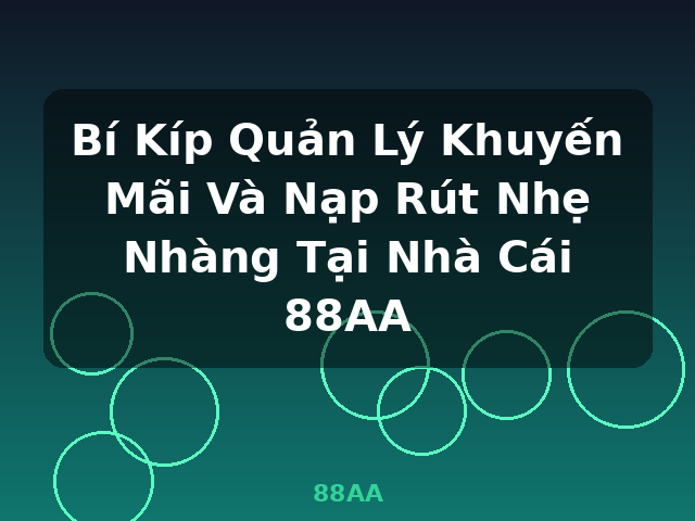 Bí Kíp Quản Lý Khuyến Mãi Và Nạp Rút Nhẹ Nhàng Tại Nhà Cái 88AA - 88AA Bí Kíp Quản Lý Khuyến Mãi Và Nạp Rút Nhẹ Nhàng Tại Nhà Cái 88AA - 88AA