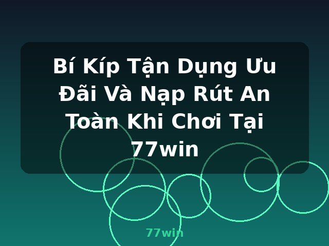 Bí Kíp Tận Dụng Ưu Đãi Và Nạp Rút An Toàn Khi Chơi Tại 77win - 77win Bí Kíp Tận Dụng Ưu Đãi Và Nạp Rút An Toàn Khi Chơi Tại 77win - 77win