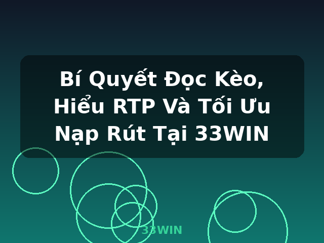 Bí Quyết Đọc Kèo, Hiểu RTP Và Tối Ưu Nạp Rút Tại 33WIN - 33WIN